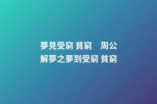 夢見受窮 貧窮　周公解夢之夢到受窮 貧窮